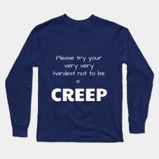 Please try your very very hardest not to be a CREEP Long Sleeve T-Shirt